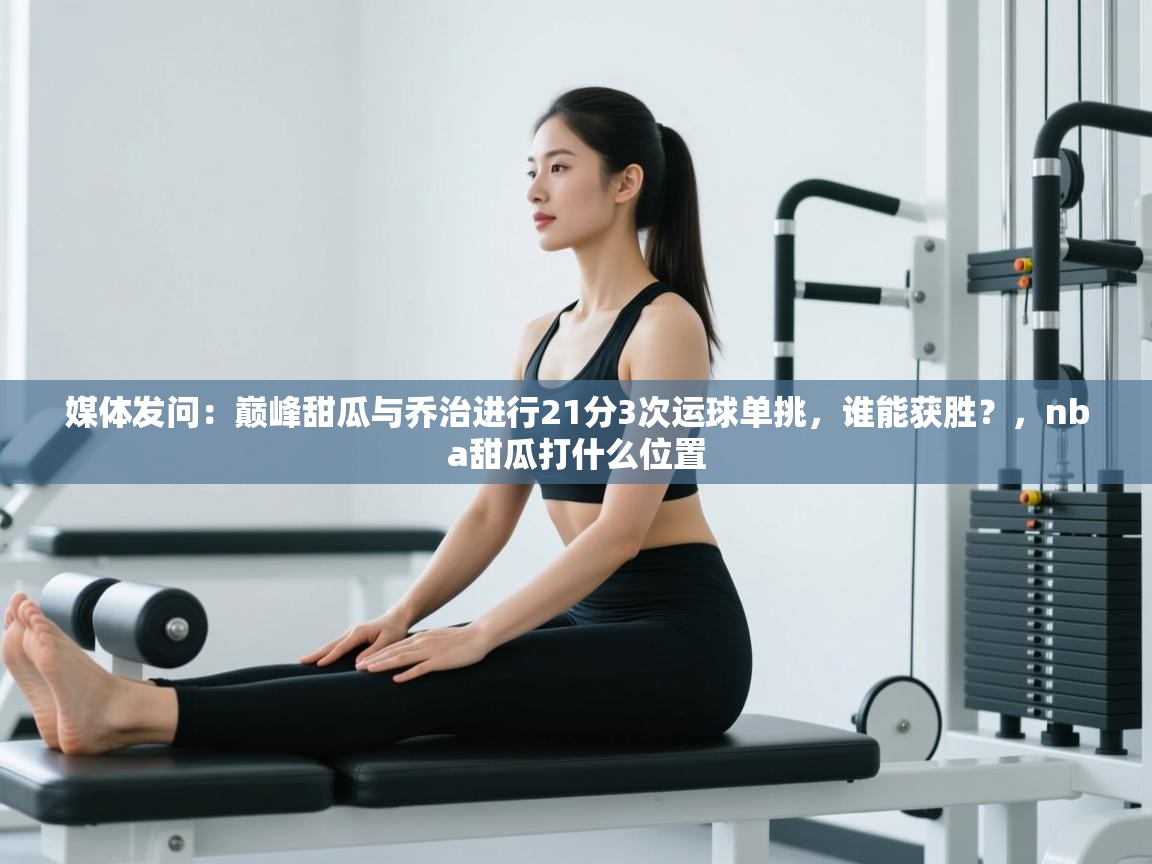 媒体发问：巅峰甜瓜与乔治进行21分3次运球单挑，谁能获胜？，nba甜瓜打什么位置