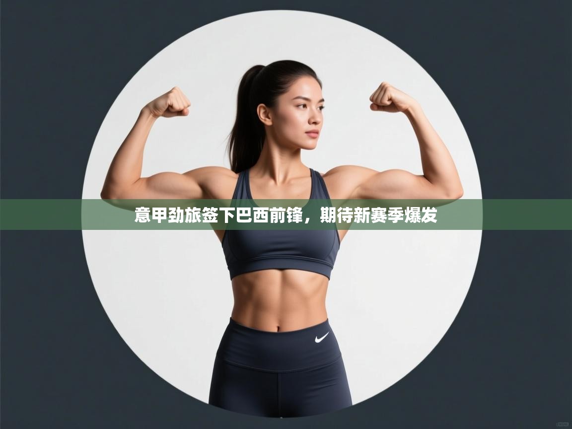 意甲劲旅签下巴西前锋，期待新赛季爆发