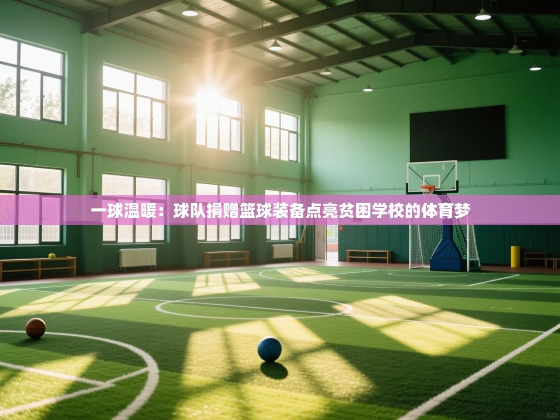 一球温暖：球队捐赠篮球装备点亮贫困学校的体育梦