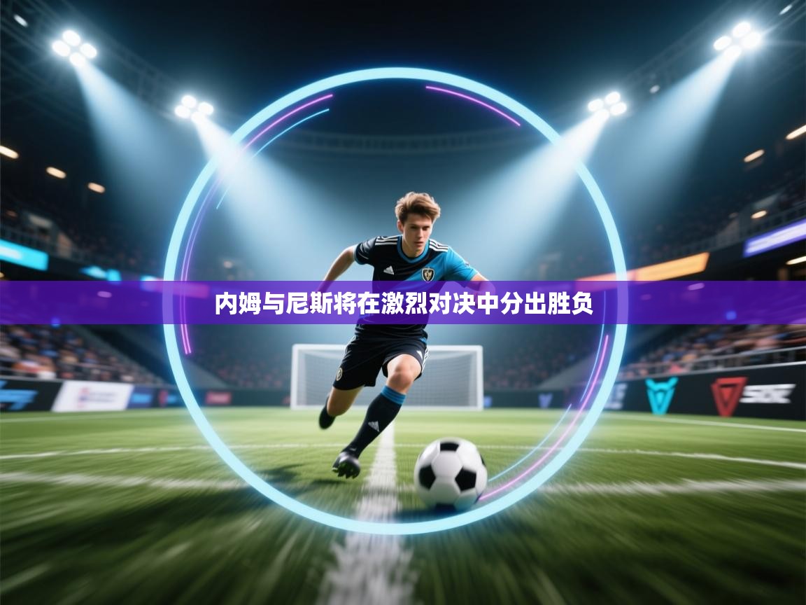 内姆与尼斯将在激烈对决中分出胜负